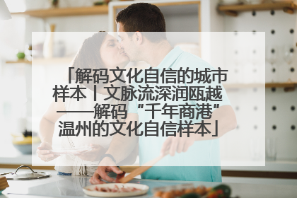 解码文化自信的城市样本丨文脉流深润瓯越——解码“千年商港”温州的文化自信样本