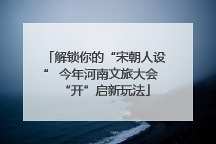 解锁你的“宋朝人设” 今年河南文旅大会“开”启新玩法
