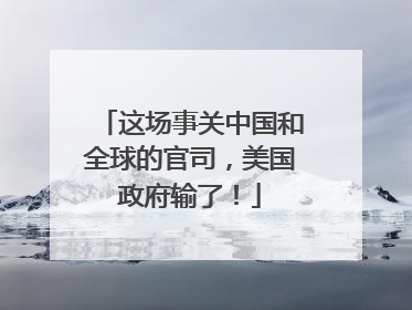 这场事关中国和全球的官司，美国政府输了！
