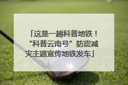 这是一趟科普地铁！“科普云南号”防震减灾主题宣传地铁发车