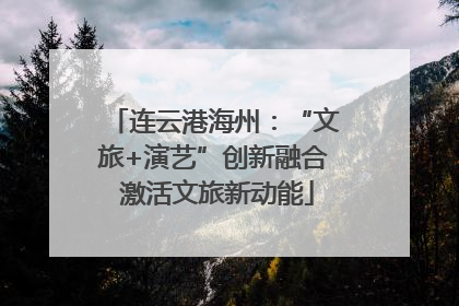 连云港海州：“文旅+演艺”创新融合 激活文旅新动能