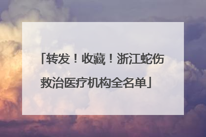 转发！收藏！浙江蛇伤救治医疗机构全名单