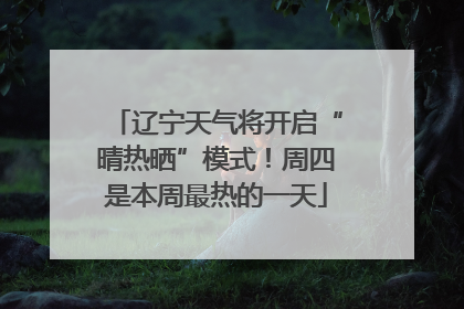 辽宁天气将开启“晴热晒”模式！周四是本周最热的一天