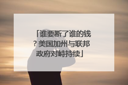谁要断了谁的钱？美国加州与联邦政府对峙持续