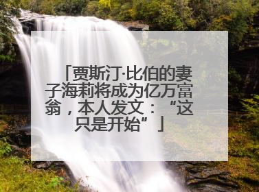 贾斯汀·比伯的妻子海莉将成为亿万富翁，本人发文：“这只是开始”