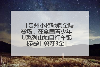 贵州小将驰骋金陵赛场，在全国青少年U系列山地自行车锦标赛中勇夺3金