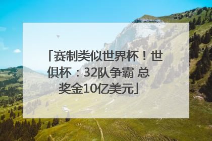 赛制类似世界杯！世俱杯：32队争霸 总奖金10亿美元