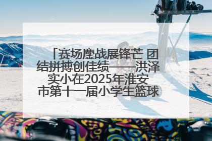 赛场鏖战展锋芒 团结拼搏创佳绩——洪泽实小在2025年淮安市第十一届小学生篮球比赛中再获佳绩