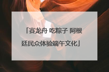 赛龙舟 吃粽子 阿根廷民众体验端午文化