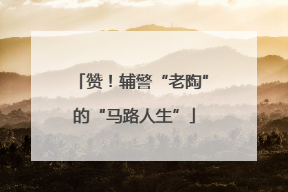 赞！辅警“老陶”的“马路人生”