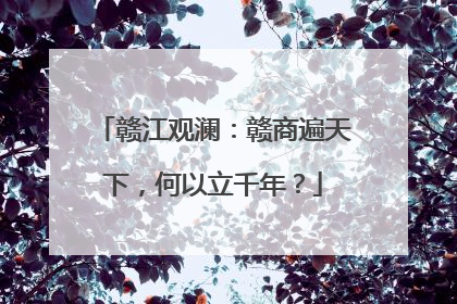 赣江观澜：赣商遍天下，何以立千年？