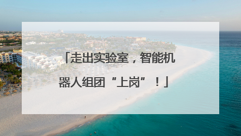 走出实验室，智能机器人组团“上岗”！