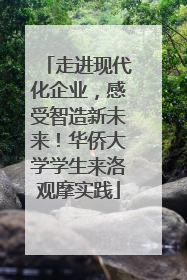 走进现代化企业，感受智造新未来！华侨大学学生来洛观摩实践