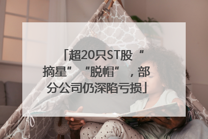 超20只ST股“摘星”“脱帽”，部分公司仍深陷亏损