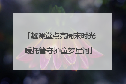 趣课堂点亮周末时光 暖托管守护童梦星河