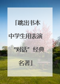 跳出书本 中学生用表演“对话”经典名著