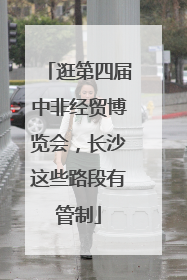 逛第四届中非经贸博览会，长沙这些路段有管制