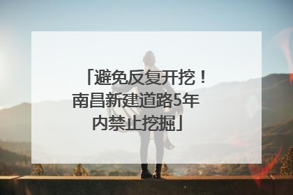 避免反复开挖！南昌新建道路5年内禁止挖掘