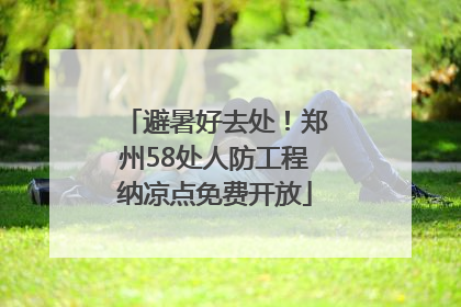 避暑好去处！郑州58处人防工程纳凉点免费开放