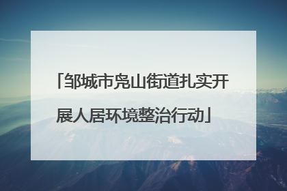 邹城市凫山街道扎实开展人居环境整治行动