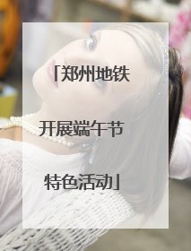 郑州地铁开展端午节特色活动