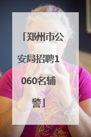 郑州市公安局招聘1060名辅警