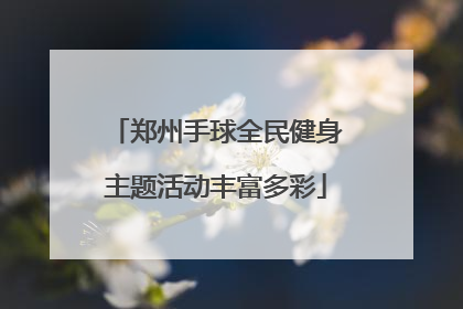 郑州手球全民健身主题活动丰富多彩