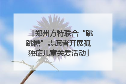 郑州方特联合“跳跳糖”志愿者开展孤独症儿童关爱活动