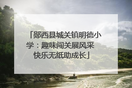 郧西县城关镇明德小学：趣味闯关展风采 快乐无纸助成长