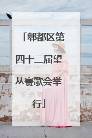 郫都区第四十二届望丛赛歌会举行