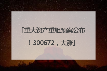 重大资产重组预案公布！300672，大涨