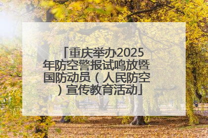 重庆举办2025年防空警报试鸣放暨国防动员（人民防空）宣传教育活动