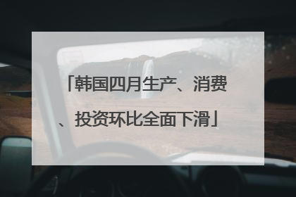 韩国四月生产、消费、投资环比全面下滑