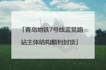 青岛地铁7号线蓝鳌路站主体结构顺利封顶