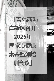 青岛西海岸新区召开2025年国家点健康素养监测培训会议