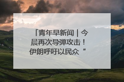 青年早新闻｜今晨再次导弹攻击！伊朗呼吁以民众“勿作人肉盾牌”