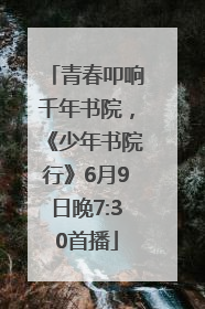 青春叩响千年书院，《少年书院行》6月9日晚7:30首播