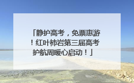 静护高考，免票惠游！红叶柿岩第三届高考护航周暖心启动！