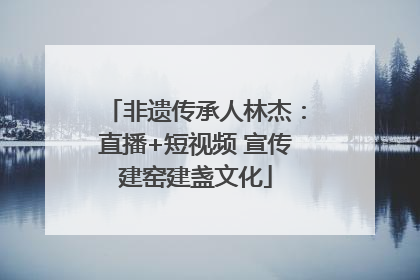 非遗传承人林杰：直播+短视频 宣传建窑建盏文化