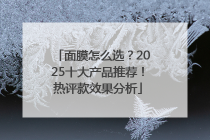 面膜怎么选？2025十大产品推荐！热评款效果分析