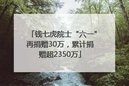 钱七虎院士“六一”再捐赠30万，累计捐赠超2350万