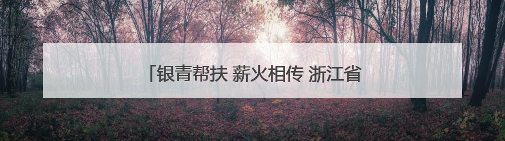 银青帮扶 薪火相传 浙江省委党校“之江银宣”老教授讲师团赴台州开展系列志愿服务