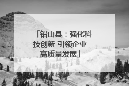 铅山县：强化科技创新 引领企业高质量发展
