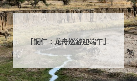 铜仁：龙舟巡游迎端午