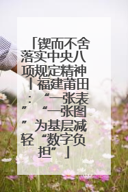 锲而不舍落实中央八项规定精神丨福建莆田：“一张表”“一张图”为基层减轻“数字负担”