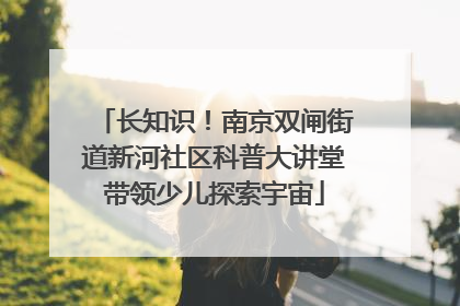 长知识！南京双闸街道新河社区科普大讲堂带领少儿探索宇宙