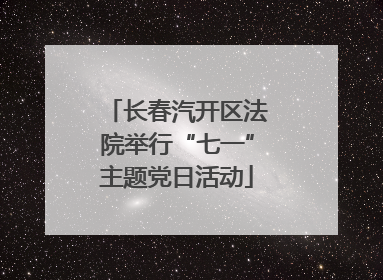 长春汽开区法院举行“七一”主题党日活动