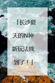 长沙夏天的N种新玩法找到了！