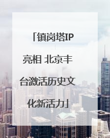 镇岗塔IP亮相 北京丰台激活历史文化新活力