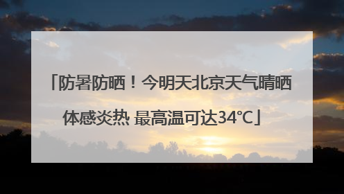 防暑防晒！今明天北京天气晴晒体感炎热 最高温可达34℃